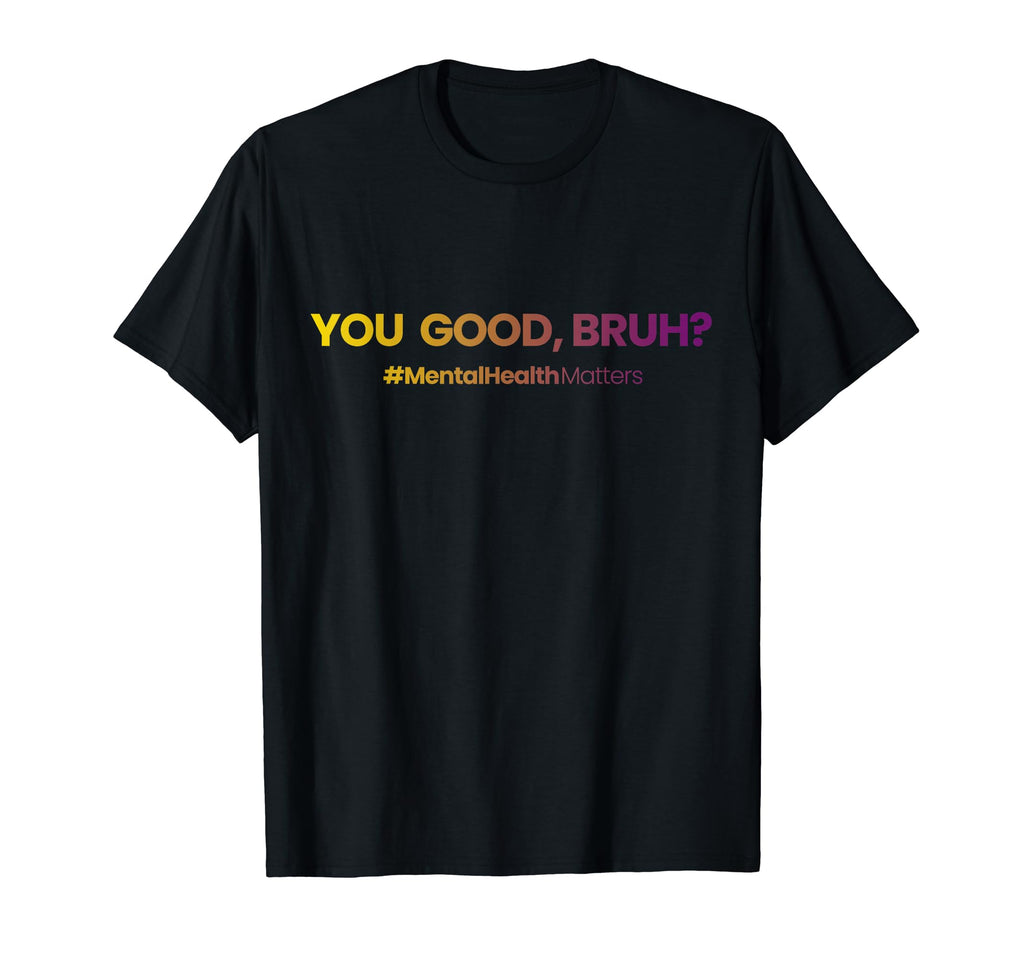 You Good Bruh Funny Mental Health T-Shirt - Casual Everyday Wear Unisex - T-Shirt, Sweatshirt, Hoodie