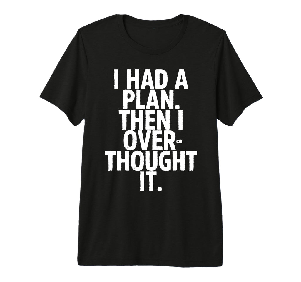 I Had Plan Then I Over Thought It Funny T-Shirt - Streetwear Style Unisex - T-Shirt, Sweatshirt, Hoodie