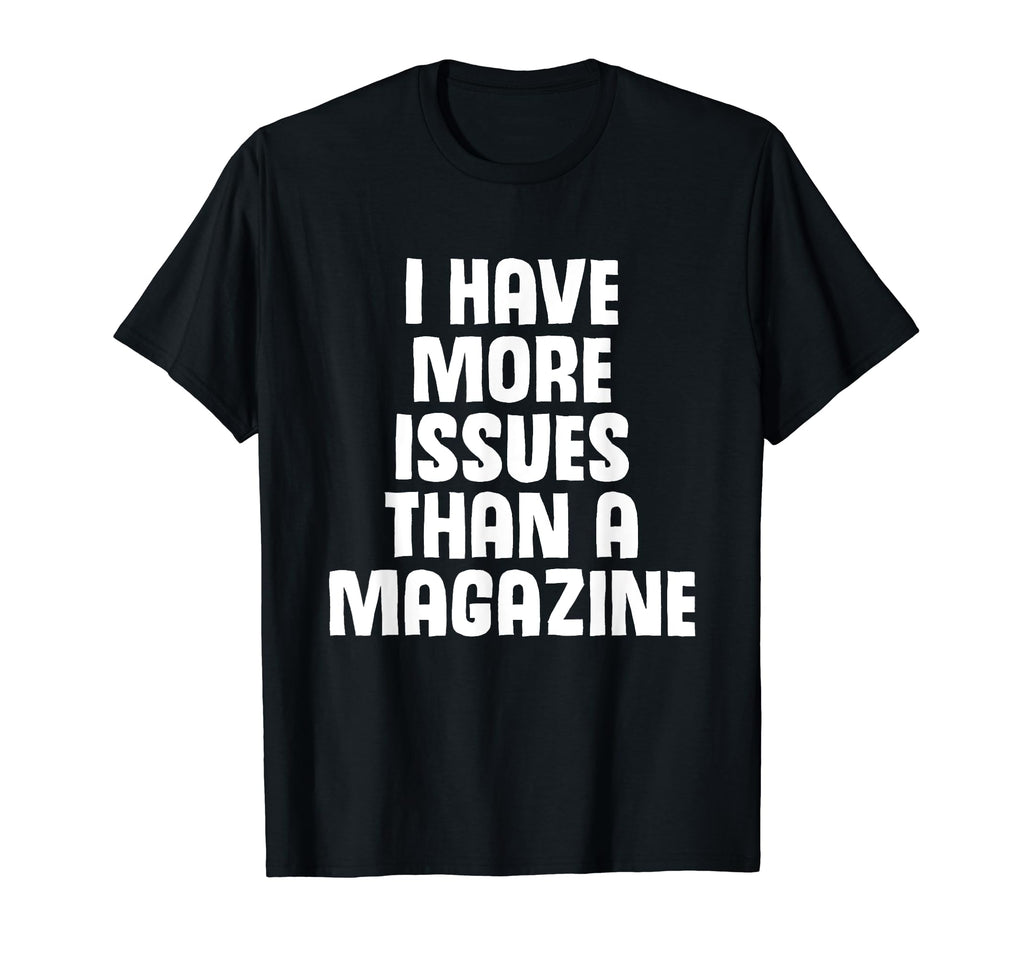 I Have More Issues Than Magazine T-Shirt - Casual Everyday Wear Unisex - T-Shirt, Sweatshirt, Hoodie