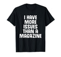 I Have More Issues Than Magazine T-Shirt - Casual Everyday Wear Unisex - T-Shirt, Sweatshirt, Hoodie