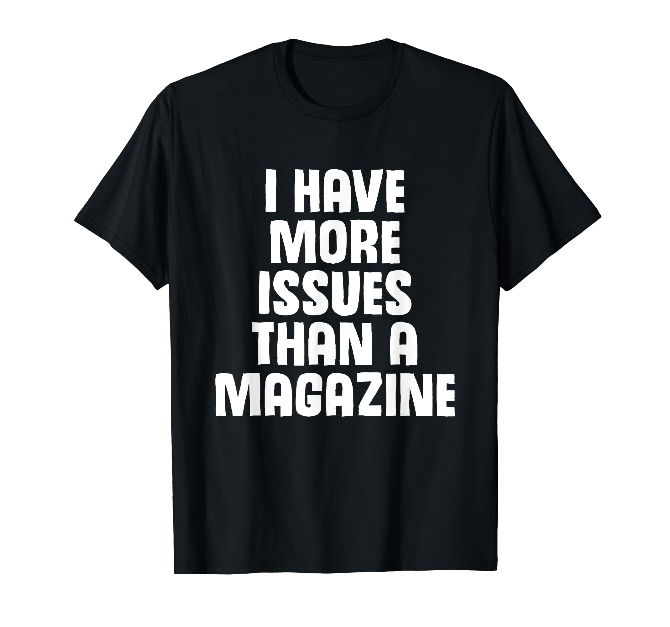 I Have More Issues Than Magazine T-Shirt - Casual Everyday Wear Unisex - T-Shirt, Sweatshirt, Hoodie