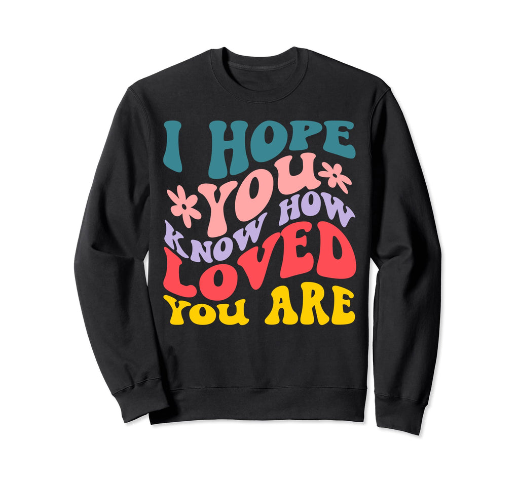 I Hope You Know How Loved You Are Sweatshirt - Streetwear Style for Adults - T-Shirt, Sweatshirt, Hoodie