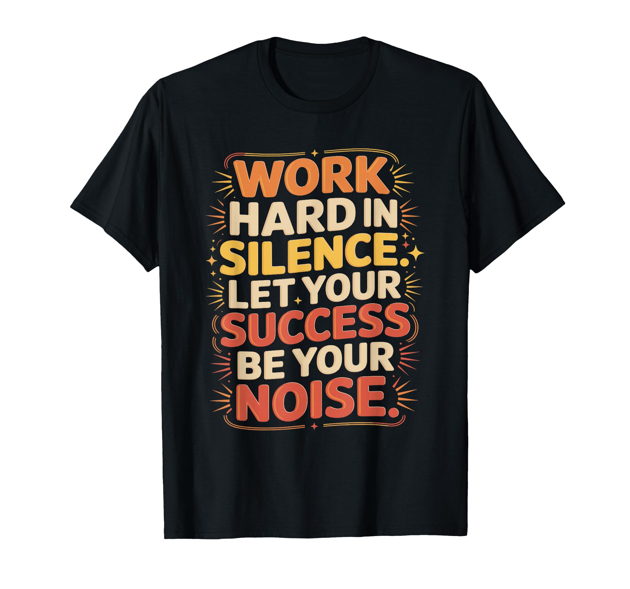 Work Hard Silence Success Be Your Noise T-Shirt - Trendy Graphic Unisex - T-Shirt, Sweatshirt, Hoodie