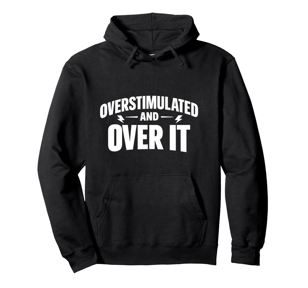 Overstimulated And Over It Hoodie - Casual Everyday Wear Unisex - T-Shirt, Sweatshirt, Hoodie