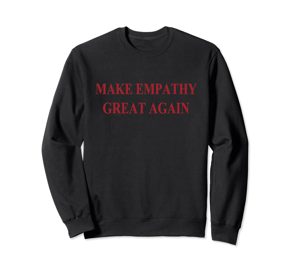 Empathy Make Empathy Great Again Sweatshirt - Novelty Apparel for Adults - T-Shirt, Sweatshirt, Hoodie