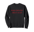 Empathy Make Empathy Great Again Sweatshirt - Novelty Apparel for Adults - T-Shirt, Sweatshirt, Hoodie