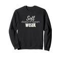 Soft Doesnt Mean Weak Womens Self Sweatshirt - Custom Art Print for Adults - T-Shirt, Sweatshirt, Hoodie