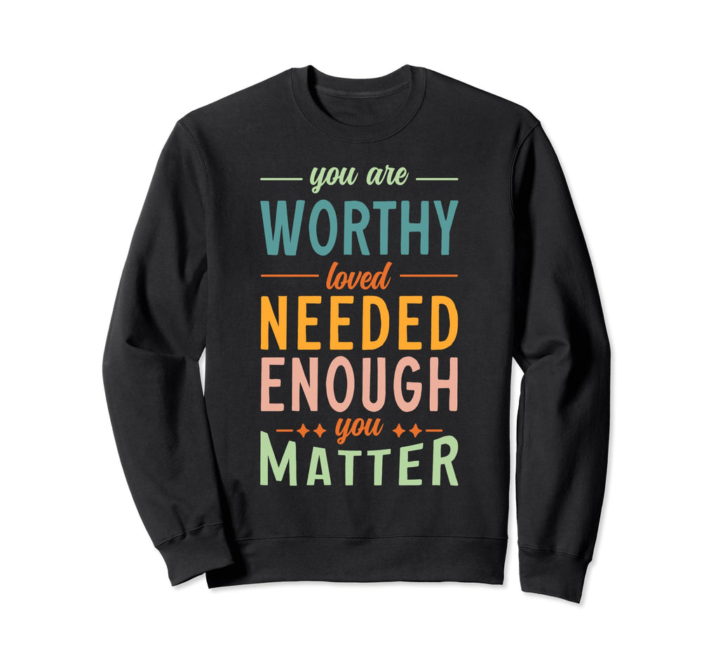 You Are Worthy Loved Needed Enough You Sweatshirt - Unique Graphic Unisex - T-Shirt, Sweatshirt, Hoodie