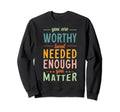 You Are Worthy Loved Needed Enough You Sweatshirt - Unique Graphic Unisex - T-Shirt, Sweatshirt, Hoodie