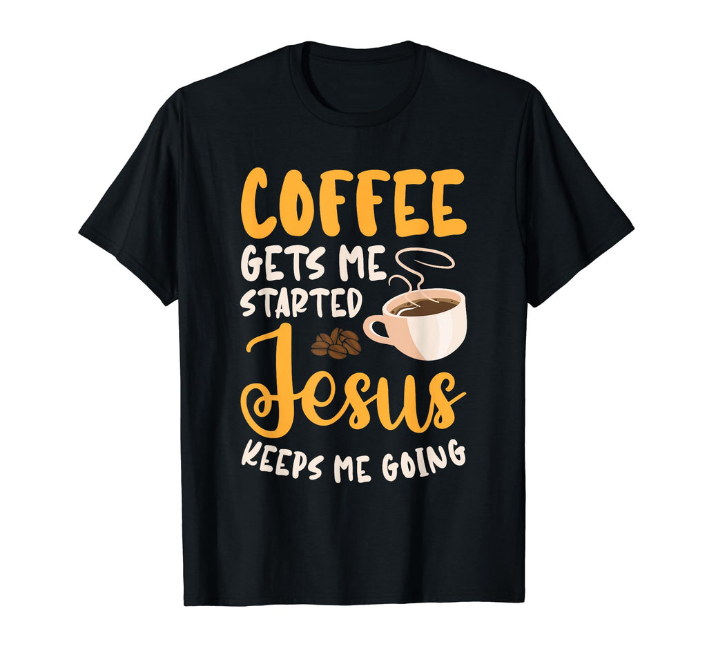 Coffee Gets Me Started Jesus T-Shirt - Casual Everyday Wear Men Women - T-Shirt, Sweatshirt, Hoodie