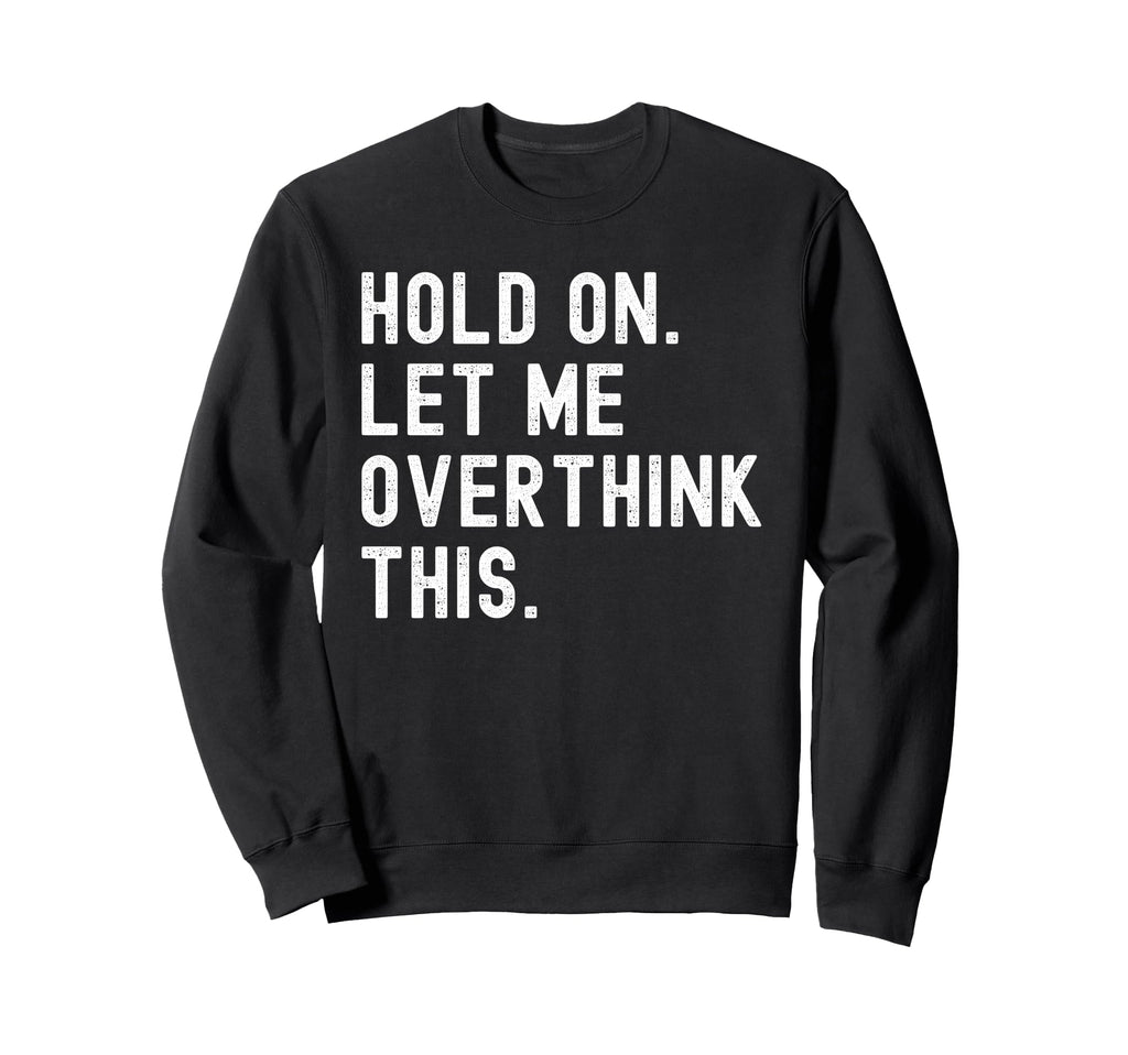 Hold Let Me Overthink This Funny Sweatshirt - Unique Graphic Men Women - T-Shirt, Sweatshirt, Hoodie
