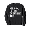 Hold Let Me Overthink This Funny Sweatshirt - Unique Graphic Men Women - T-Shirt, Sweatshirt, Hoodie
