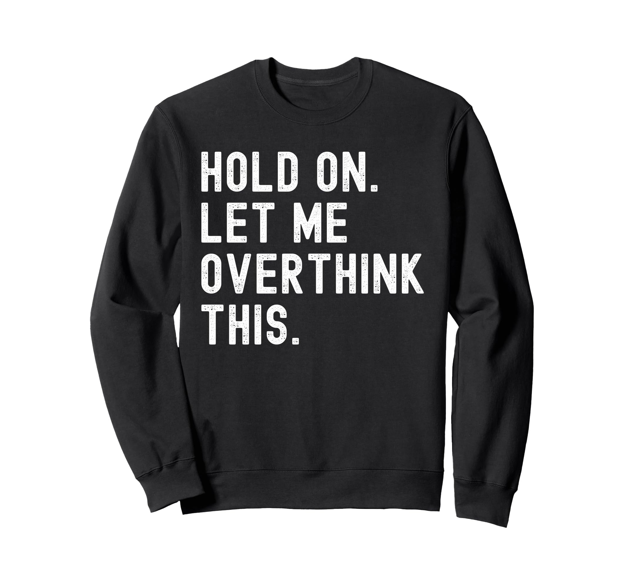Hold Let Me Overthink This Funny Sweatshirt - Unique Graphic Men Women - T-Shirt, Sweatshirt, Hoodie