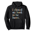 Groovy Closed My Book To Be Here Hoodie - Casual Everyday Wear for Adults - T-Shirt, Sweatshirt, Hoodie