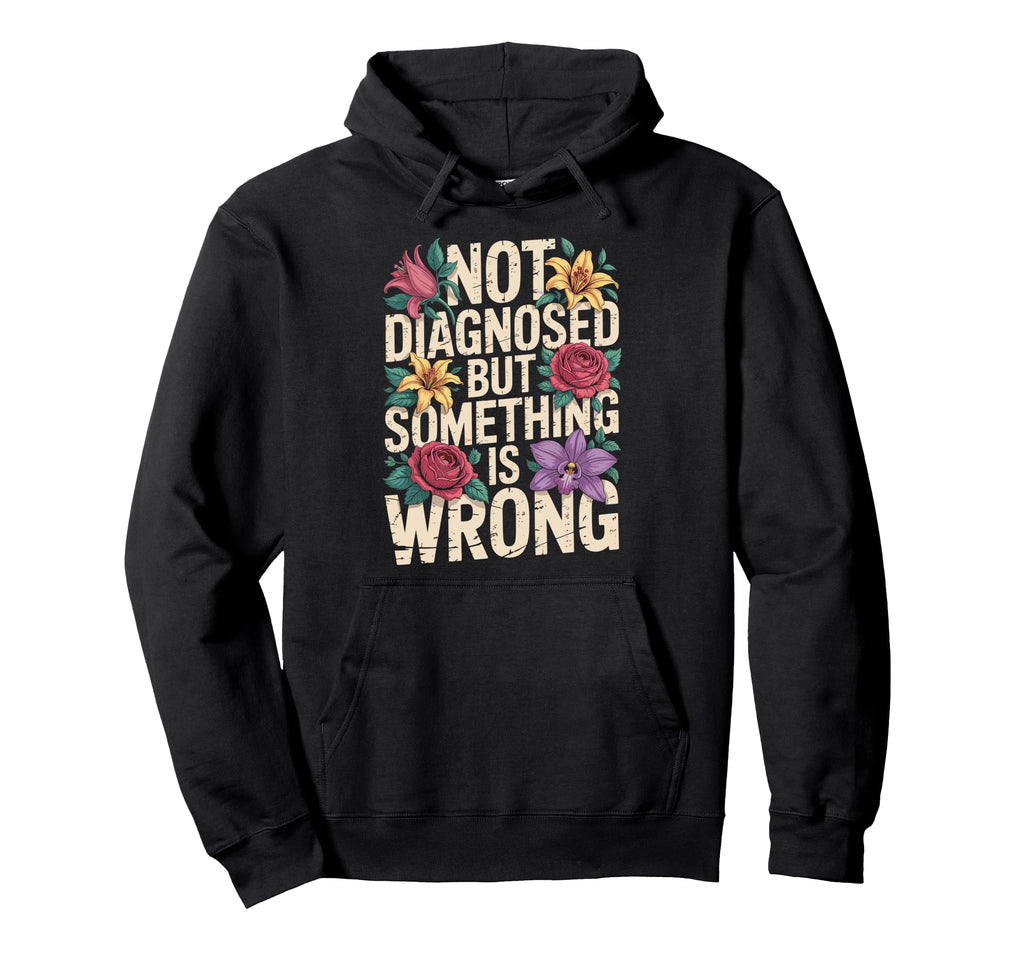 Not Diagnosed But Something Is Wrong Mental Hoodie - Graphic Print Unisex - T-Shirt, Sweatshirt, Hoodie