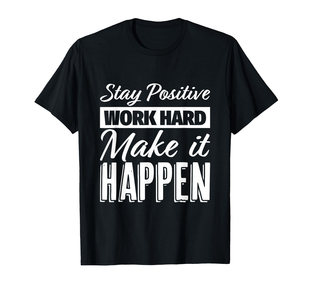 Stay Positive Work Hard Make It Happen T-Shirt - Graphic Print Men Women - T-Shirt, Sweatshirt, Hoodie