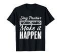 Stay Positive Work Hard Make It Happen T-Shirt - Graphic Print Men Women - T-Shirt, Sweatshirt, Hoodie