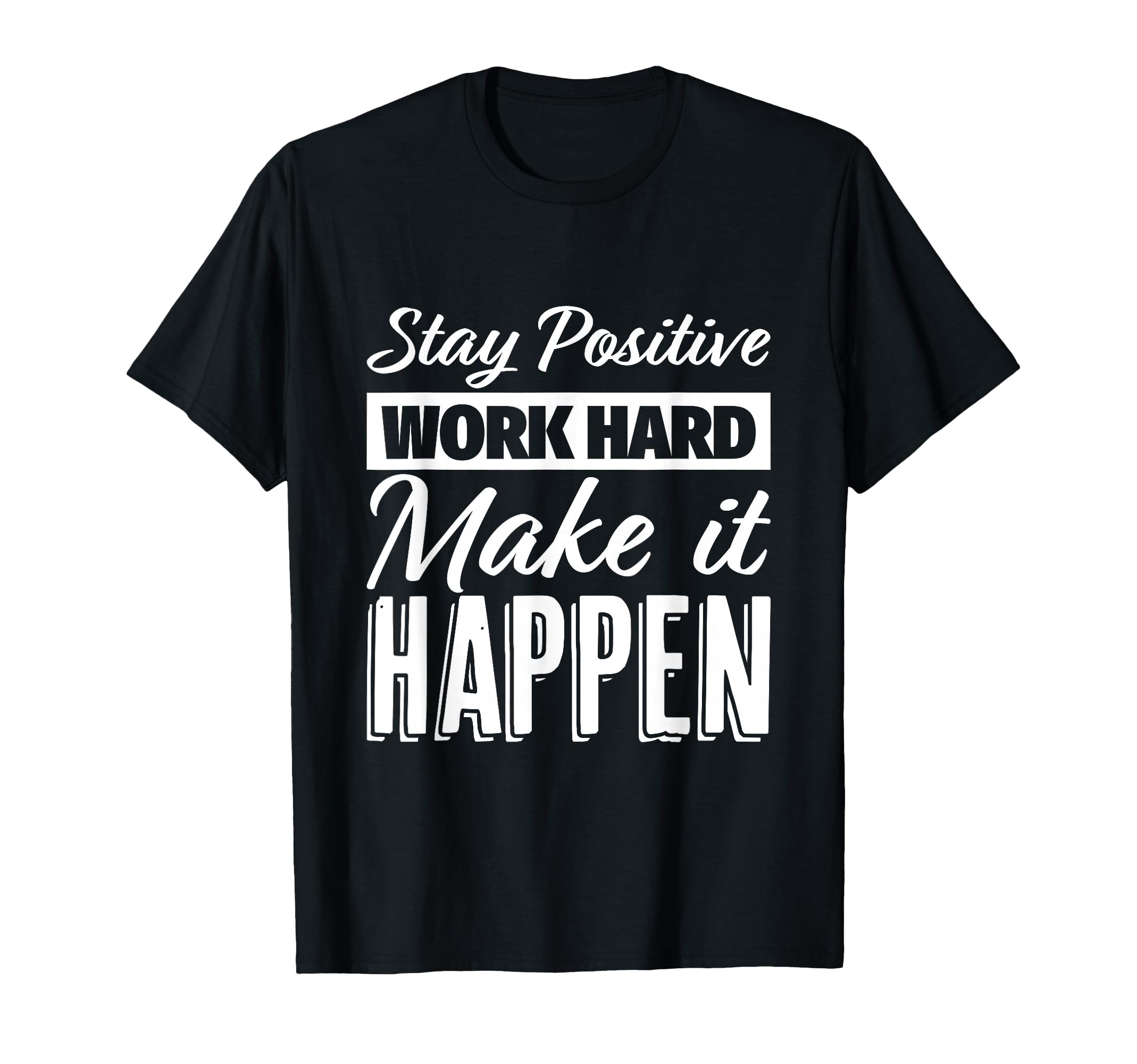 Stay Positive Work Hard Make It Happen T-Shirt - Graphic Print Men Women - T-Shirt, Sweatshirt, Hoodie