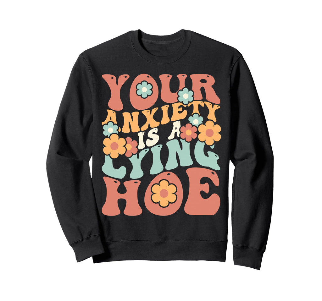 Your Anxiety Is Lying Hoe Sweatshirt - Fun Novelty Design Men Women - T-Shirt, Sweatshirt, Hoodie