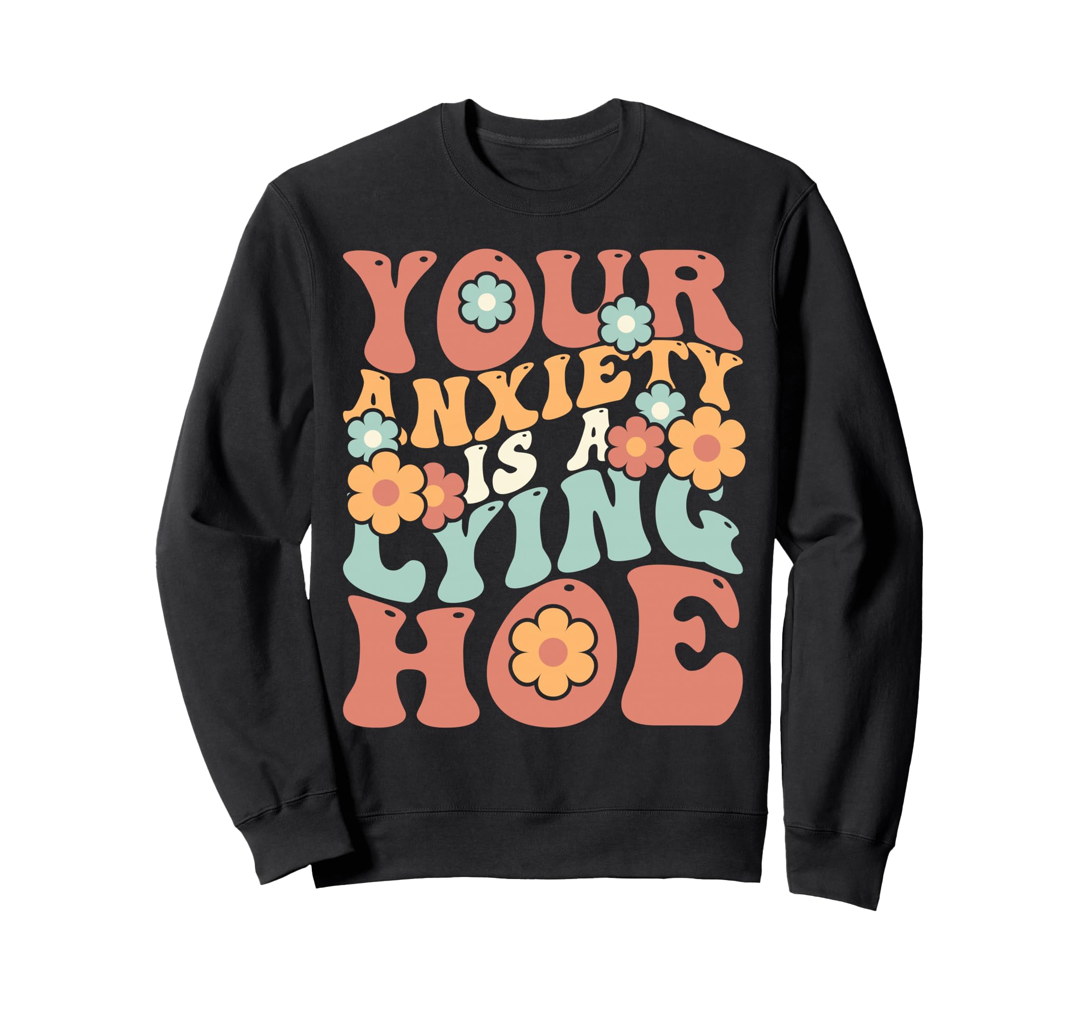 Your Anxiety Is Lying Hoe Sweatshirt - Fun Novelty Design Men Women - T-Shirt, Sweatshirt, Hoodie