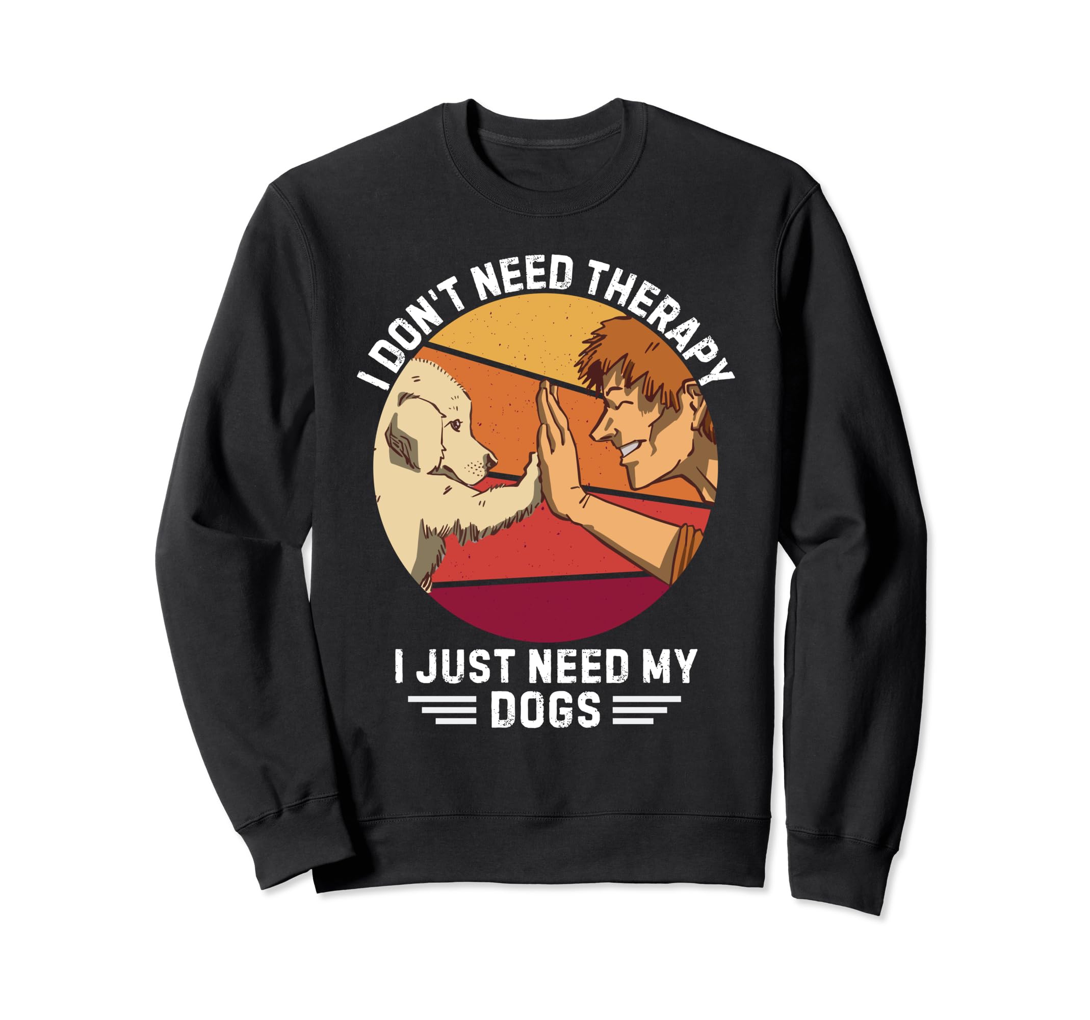 Dogs I Dont Need Therapy I Just Sweatshirt - Streetwear Style for Adults - T-Shirt, Sweatshirt, Hoodie