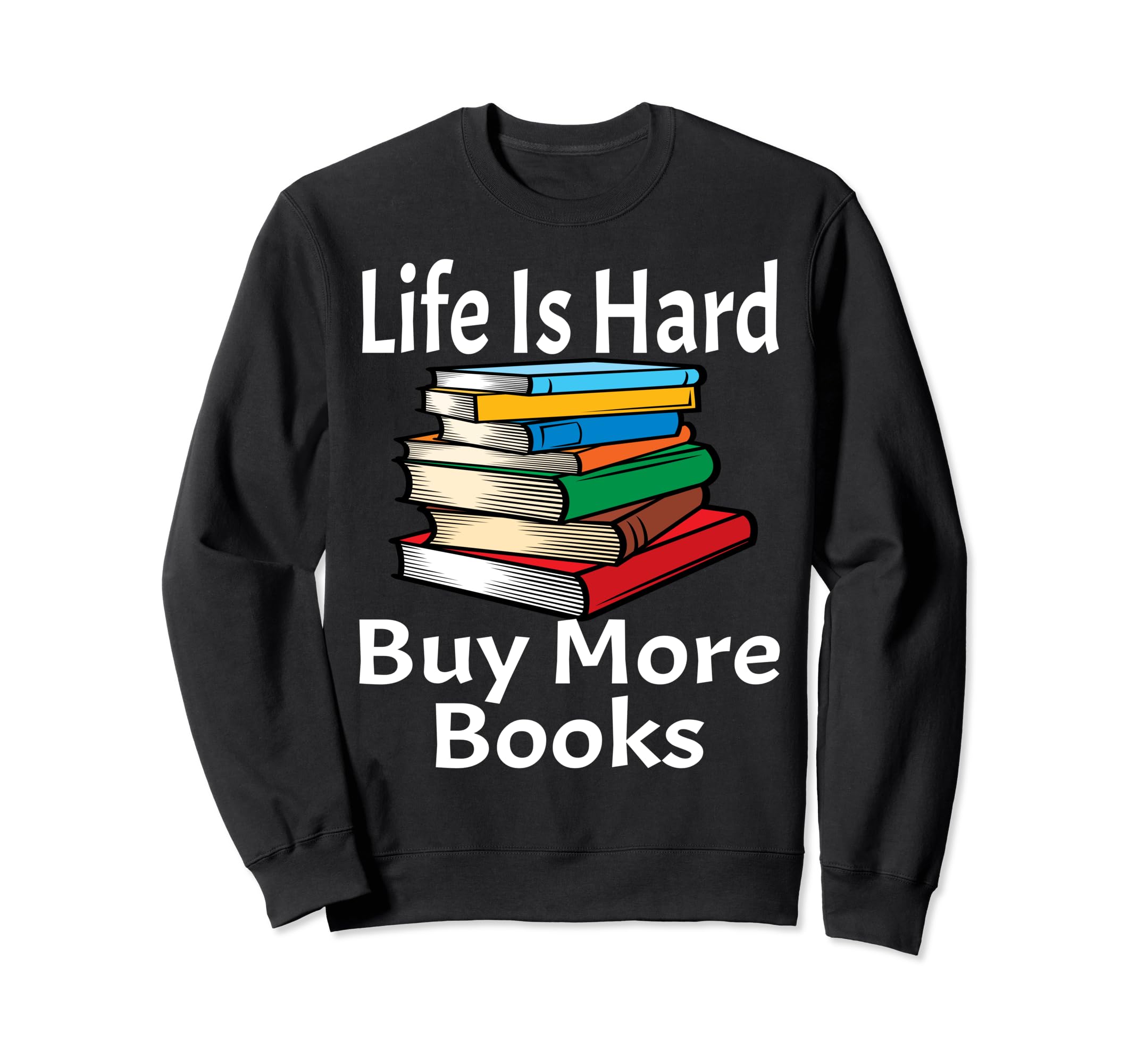 Life Is Hard Buy More Books Sweatshirt - Fun Novelty Design Men Women - T-Shirt, Sweatshirt, Hoodie
