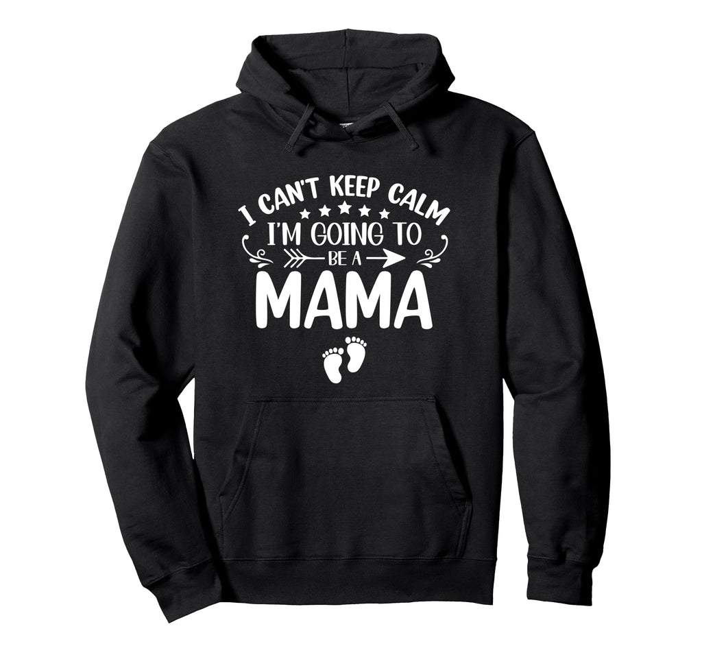 I Cant Keep Calm Im Going To Be Mama First Hoodie - Novelty Apparel Unisex - T-Shirt, Sweatshirt, Hoodie