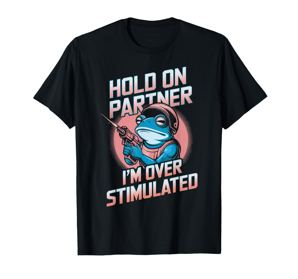 Hold Partner Im Overstimulated Frog T-Shirt - Custom Art Print Unisex - T-Shirt, Sweatshirt, Hoodie