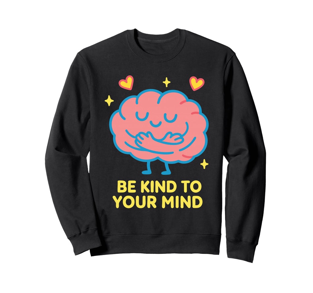 Be Kind To Your Mind Mental Health Self Sweatshirt - Trendy Graphic Unisex - T-Shirt, Sweatshirt, Hoodie