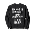 Im Not Control And Honestly Its Sweatshirt - Unique Graphic for Adults - T-Shirt, Sweatshirt, Hoodie