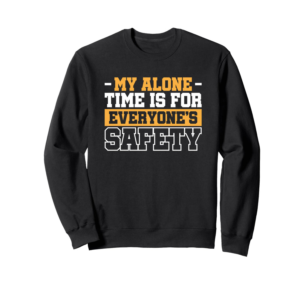 My Alone Time Is Everyones Safety Sweatshirt - Custom Art Print Unisex - T-Shirt, Sweatshirt, Hoodie