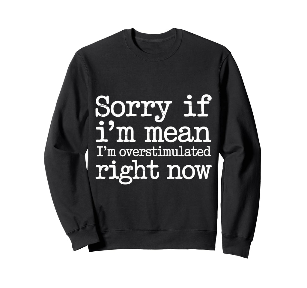 Sorry If Im Mean Im Overstimulated Sweatshirt - Unique Graphic Men Women - T-Shirt, Sweatshirt, Hoodie