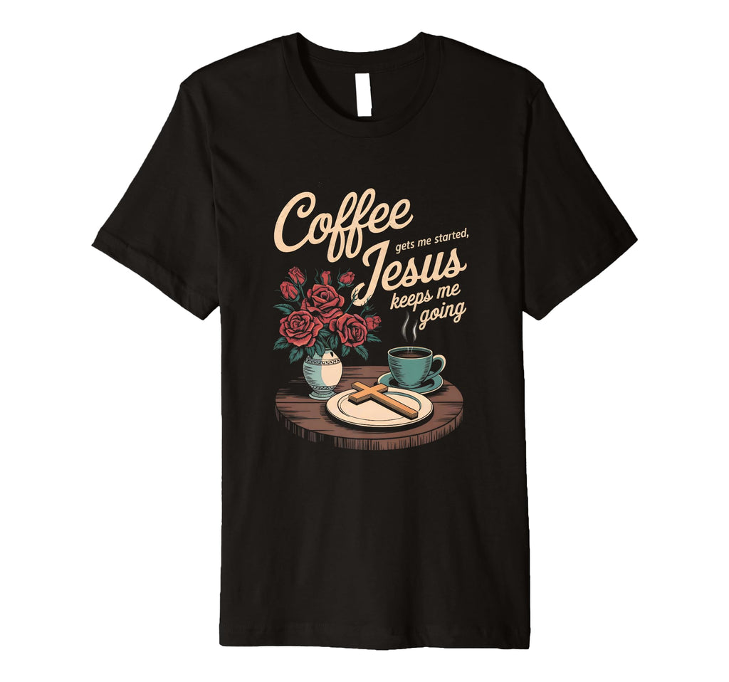Coffee Gets Me Started Jesus Keeps Me T-Shirt - Unique Graphic Men Women - T-Shirt, Sweatshirt, Hoodie