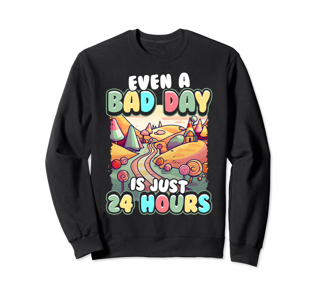 Even Bad Day Is Just 24 Hours Sweatshirt - Streetwear Style Men Women - T-Shirt, Sweatshirt, Hoodie
