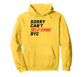 Sorry Cant Self Care Bye Self Love Hoodie - Streetwear Style Men Women - T-Shirt, Sweatshirt, Hoodie