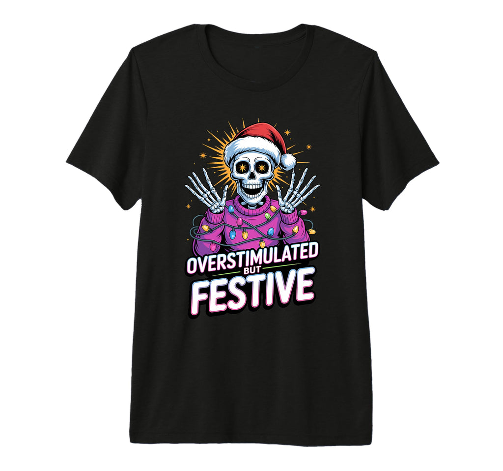 Overstimulated But Festive Skeleton T-Shirt - Fun Novelty Design Men Women - T-Shirt, Sweatshirt, Hoodie