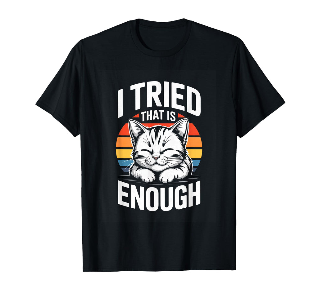 I Tried That Is Enough Cat T-Shirt - Novelty Apparel Men Women - T-Shirt, Sweatshirt, Hoodie