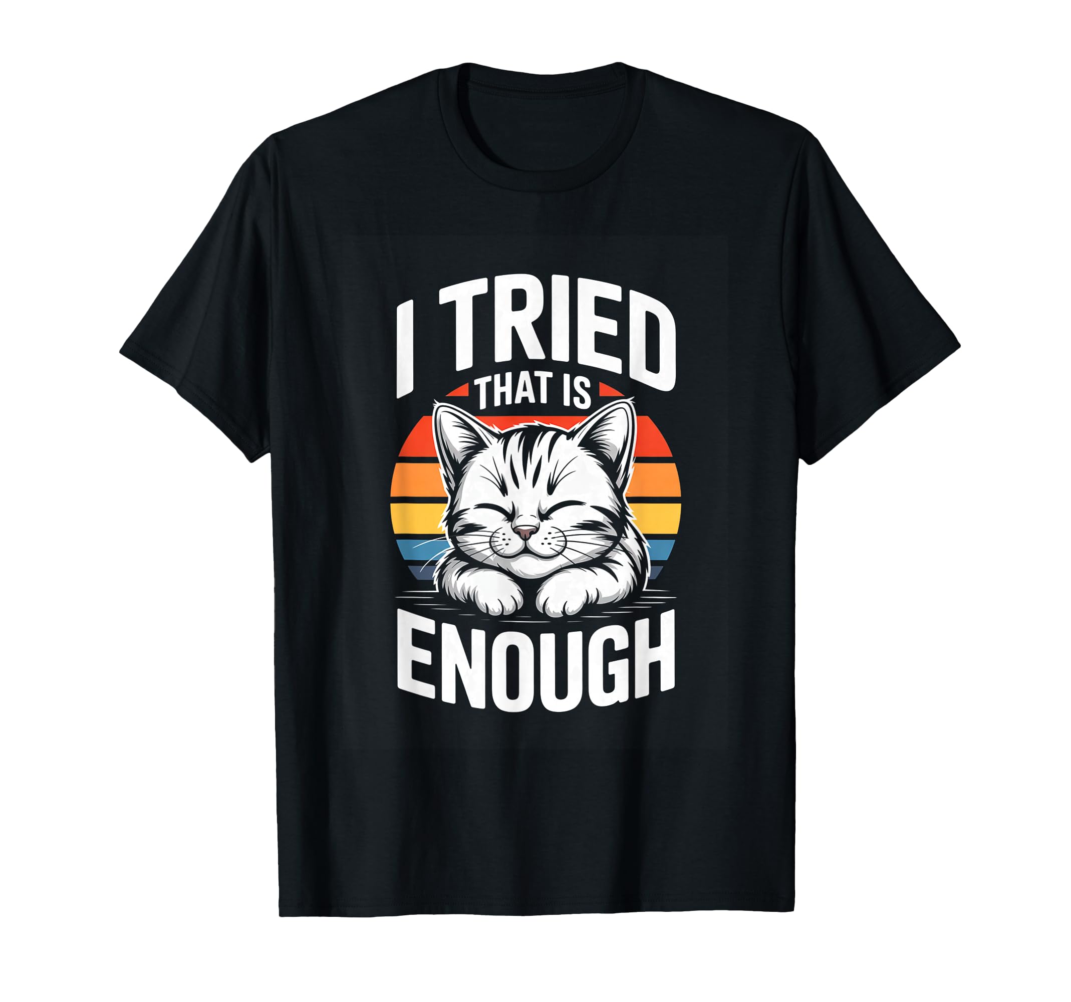 I Tried That Is Enough Cat T-Shirt - Novelty Apparel Men Women - T-Shirt, Sweatshirt, Hoodie
