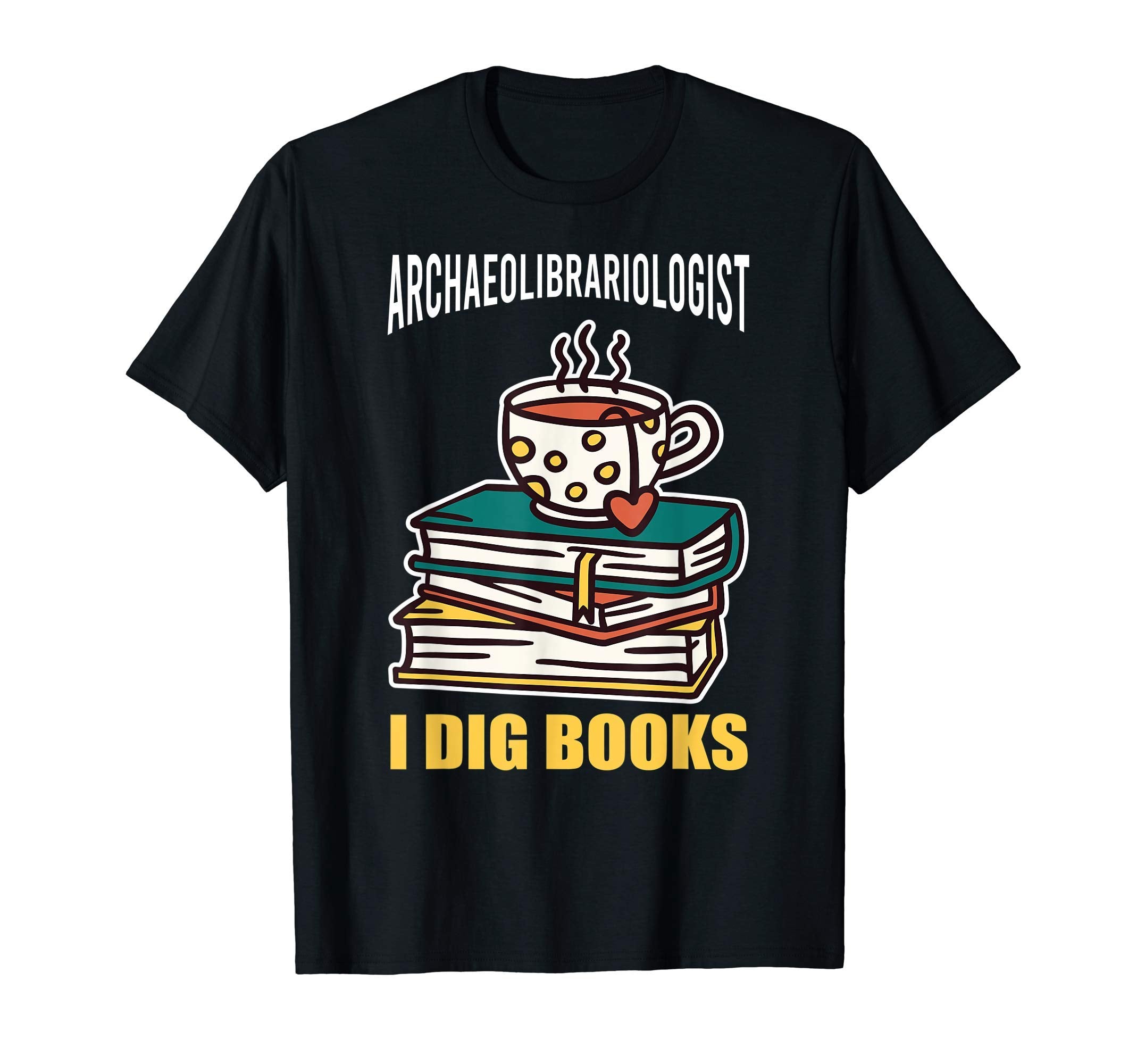 Archaeolibrariologist I Dig Books Book T-Shirt - Novelty Apparel Men Women - T-Shirt, Sweatshirt, Hoodie