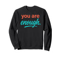 You Are Enough Sweatshirt - Trendy Graphic Men Women - T-Shirt, Sweatshirt, Hoodie