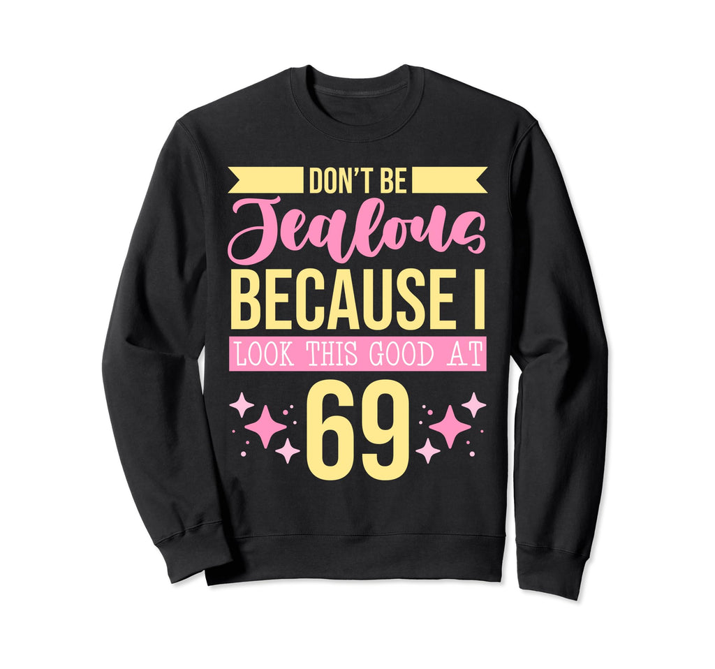 Dont Be Jealous Because I This Good 69 Sweatshirt - Graphic Print Unisex - T-Shirt, Sweatshirt, Hoodie