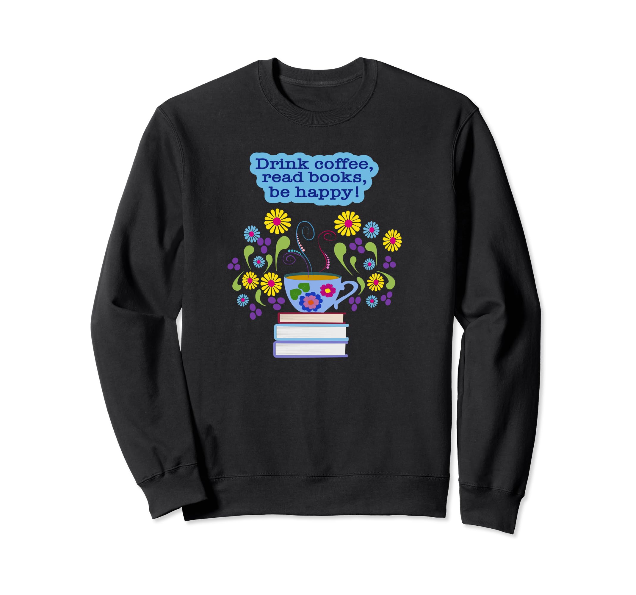 Drink Coffee Read Books Be Happy Sweatshirt - Trendy Graphic Men Women - T-Shirt, Sweatshirt, Hoodie