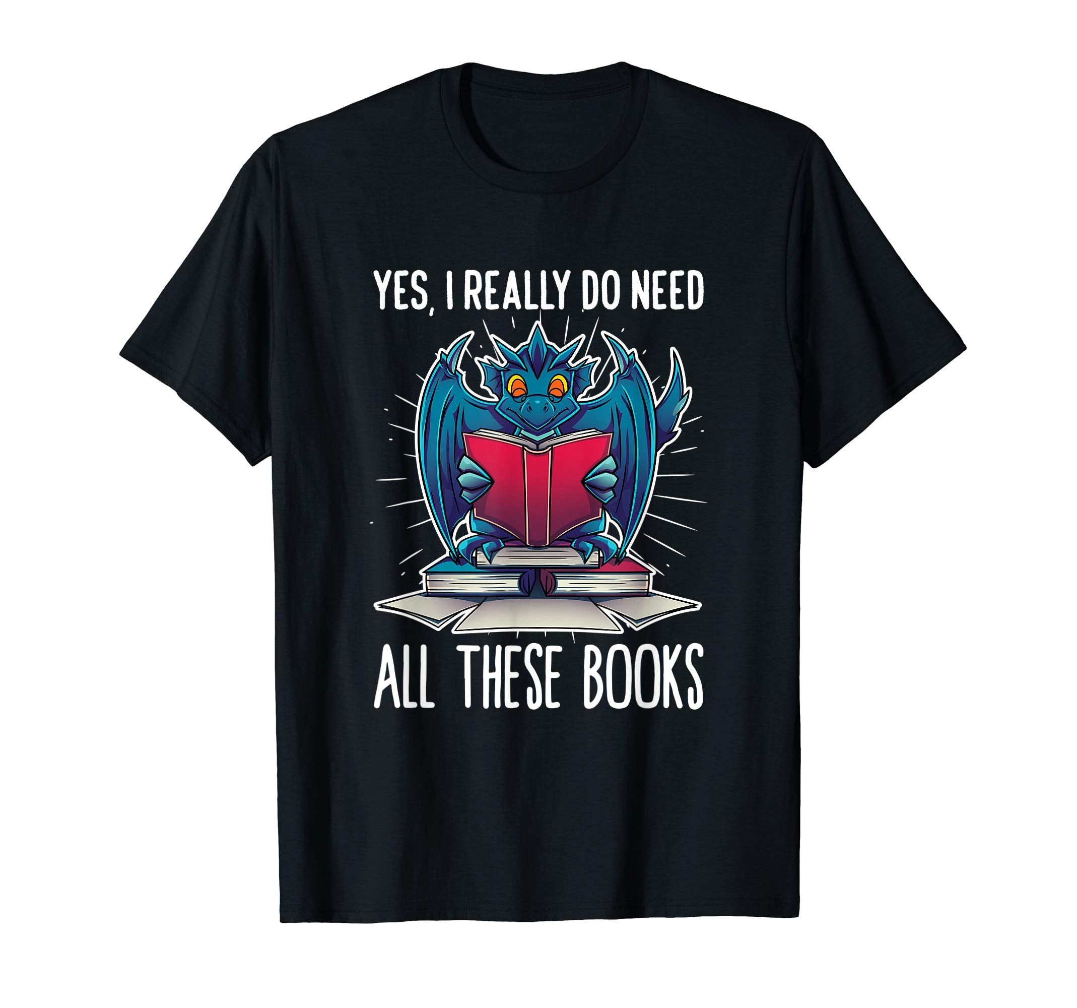 Yes I Really Do Need All These Books T-Shirt - Novelty Apparel Unisex - T-Shirt, Sweatshirt, Hoodie