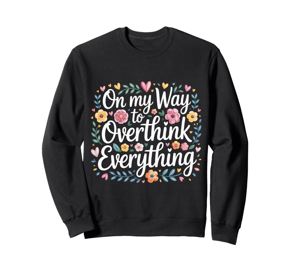 My Way To Overthink Everything Sweatshirt - Fun Novelty Design Men Women - T-Shirt, Sweatshirt, Hoodie
