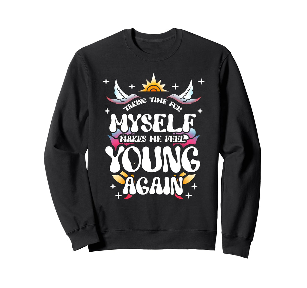 Taking Time Myself Makes Me Feel Young Sweatshirt - Trendy Graphic Unisex - T-Shirt, Sweatshirt, Hoodie