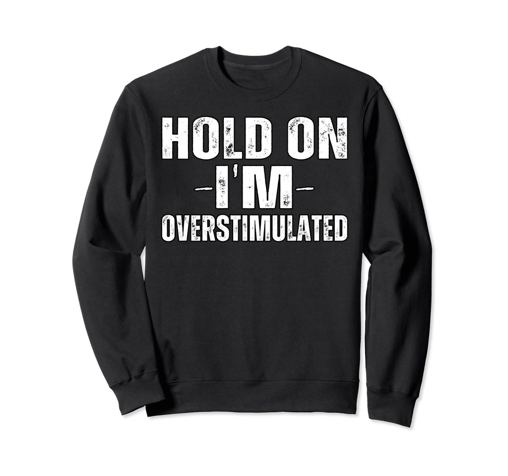 Funny Hold Im Overstimulated Adhd Sweatshirt - Unique Graphic Unisex - T-Shirt, Sweatshirt, Hoodie
