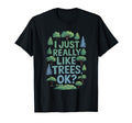 I Just Really Like Trees Ok T-Shirt - Fun Novelty Design for Adults - T-Shirt, Sweatshirt, Hoodie