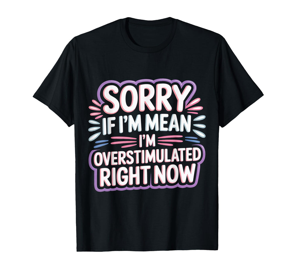 Sorry If Im Mean Im Overstimulated Right T-Shirt - Unique Graphic Unisex - T-Shirt, Sweatshirt, Hoodie