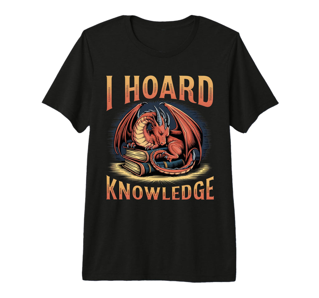 I Hoard Knowledge Dragon Book Lover T-Shirt - Casual Everyday Wear Unisex - T-Shirt, Sweatshirt, Hoodie