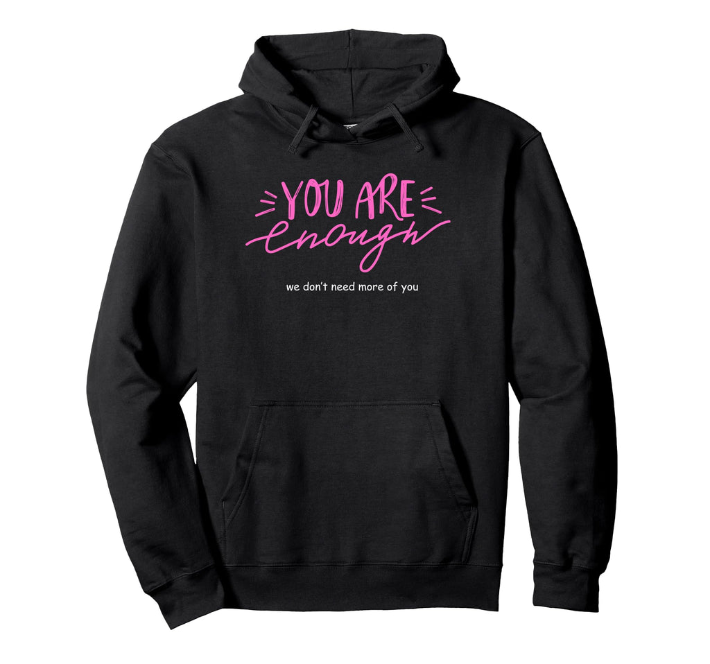 You Are Enough We Dont Need More You Funny Hoodie - Unique Graphic Unisex - T-Shirt, Sweatshirt, Hoodie